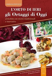 L'orto di ieri gli ortaggi di oggi. Arricchito con ricette tradizionali e innovative. La cucina friulana reinterpretata in maniera creativa