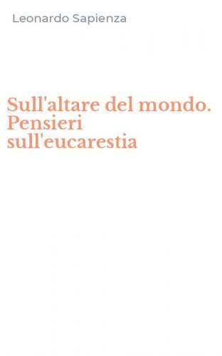 Sull'altare del mondo. Pensieri sull'eucarestia