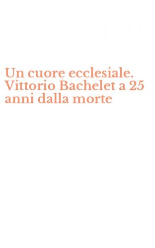 Un cuore ecclesiale. Vittorio Bachelet a 25 anni dalla morte