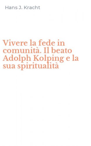 Vivere la fede in comunit&agrave;. Il beato Adolph Kolping e la sua spiritualit&agrave;