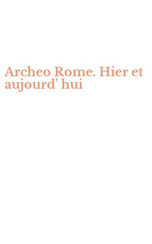 Archeo Rome. Hier et aujourd' hui