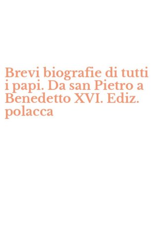 Brevi biografie di tutti i papi. Da san Pietro a Benedetto XVI. Ediz. polacca