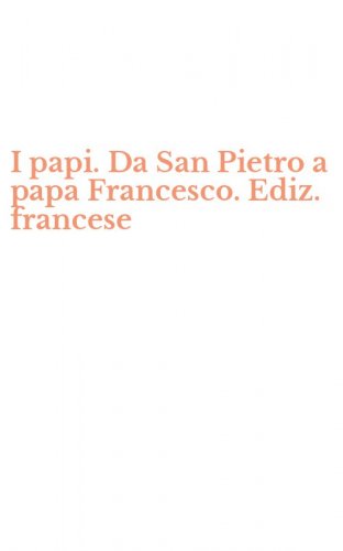 I papi. Da San Pietro a papa Francesco. Ediz. francese