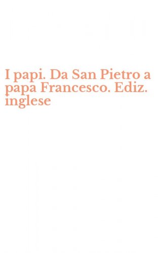 I papi. Da San Pietro a papa Francesco. Ediz. inglese