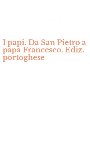 I papi. Da San Pietro a papa Francesco. Ediz. portoghese