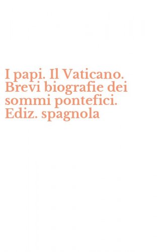 I papi. Il Vaticano. Brevi biografie dei sommi pontefici. Ediz. spagnola
