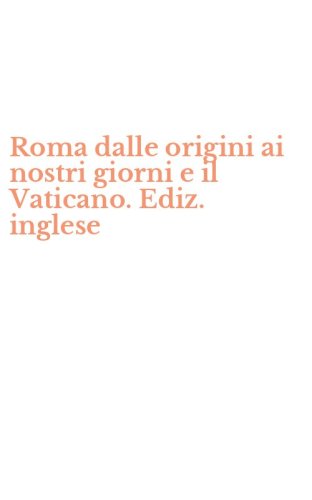 Roma dalle origini ai nostri giorni e il Vaticano. Ediz. inglese