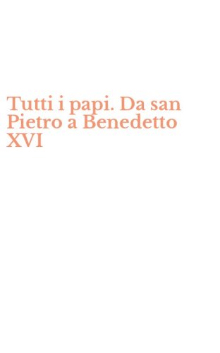 Tutti i papi. Da san Pietro a Benedetto XVI
