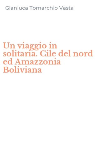Un viaggio in solitaria. Cile del nord ed Amazzonia Boliviana