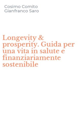 Longevity & prosperity. Guida per una vita in salute e finanziariamente sostenibile