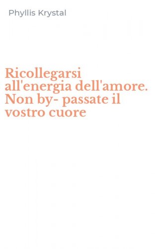 Ricollegarsi all'energia dell'amore. Non by-passate il vostro cuore