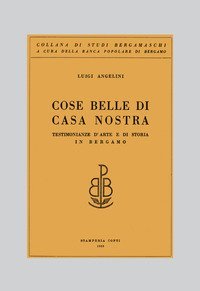 Cose belle di casa nostra. Testimonianze d'arte e di storia in Bergamo