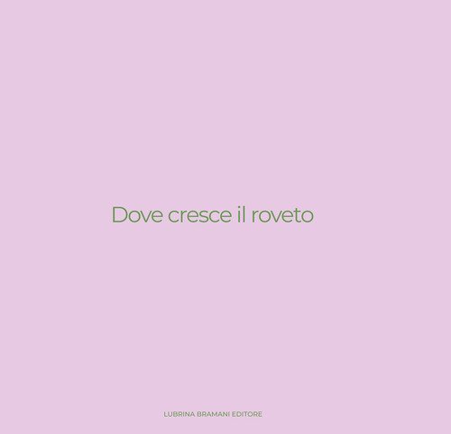 Dove cresce il roveto. Catalogo della mostra (Bergamo, 19 settembre-27 ottobre 2024)