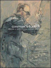 Gianfranco Bonetti. Dipingere la musica e altre curiosit&agrave; intellettuali