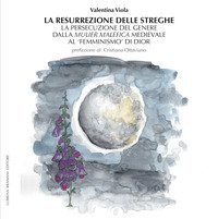 La resurrezione delle streghe. La persecuzione del genere dalla mulier malefica medievale al &laquo;femminismo&raquo; di Dior