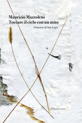Maurizio Mazzoleni. Toccare il cielo con un mito. Oratorio di San Lupo