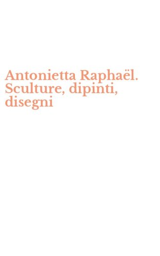 Antonietta Rapha&euml;l. Sculture, dipinti, disegni