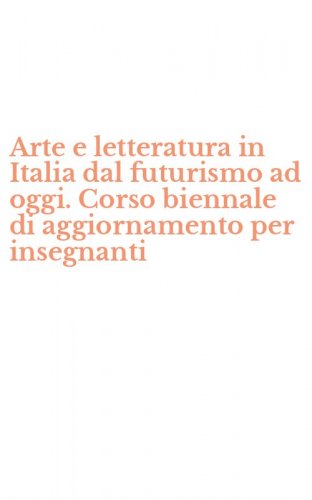 Arte e letteratura in Italia dal futurismo ad oggi. Corso biennale di aggiornamento per insegnanti