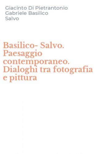 Basilico-Salvo. Paesaggio contemporaneo. Dialoghi tra fotografia e pittura