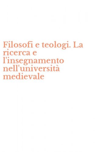 Filosofi e teologi. La ricerca e l'insegnamento nell'universit&agrave; medievale