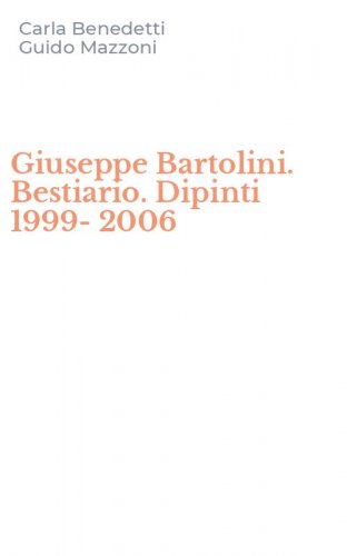 Giuseppe Bartolini. Bestiario. Dipinti 1999-2006