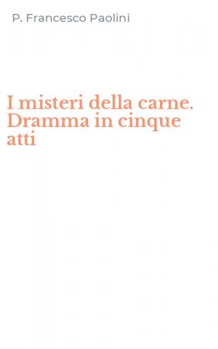 I misteri della carne. Dramma in cinque atti