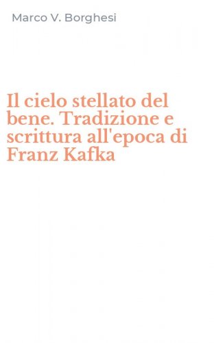 Il cielo stellato del bene. Tradizione e scrittura all'epoca di Franz Kafka
