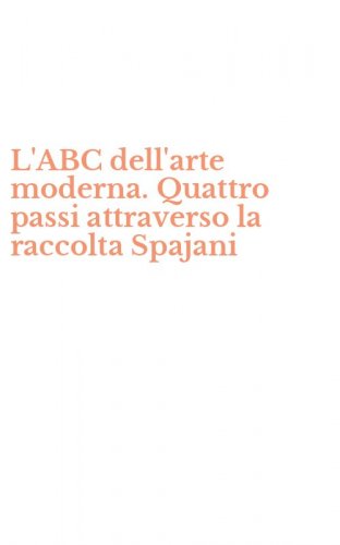 L'ABC dell'arte moderna. Quattro passi attraverso la raccolta Spajani