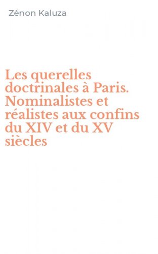 Les querelles doctrinales &agrave; Paris. Nominalistes et r&eacute;alistes aux confins du XIV et du XV si&egrave;cles