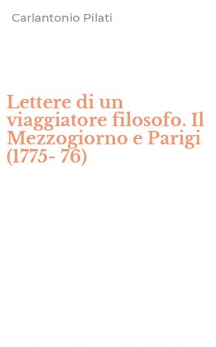 Lettere di un viaggiatore filosofo. Il Mezzogiorno e Parigi (1775-76)