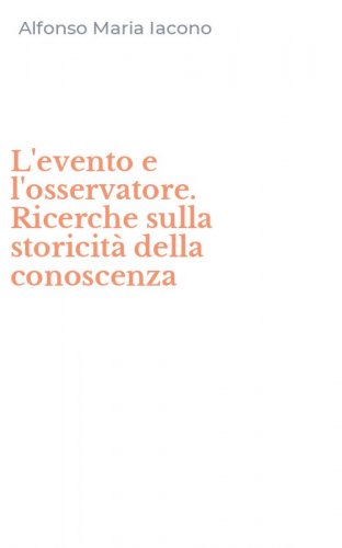 L'evento e l'osservatore. Ricerche sulla storicit&agrave; della conoscenza