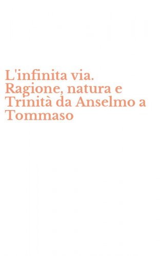 L'infinita via. Ragione, natura e Trinit&agrave; da Anselmo a Tommaso