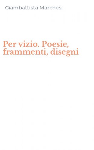 Per vizio. Poesie, frammenti, disegni