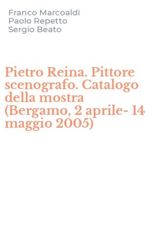 Pietro Reina. Pittore scenografo. Catalogo della mostra (Bergamo, 2 aprile-14 maggio 2005)