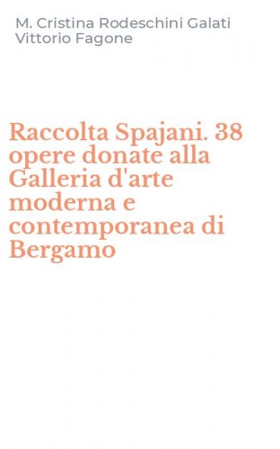 Raccolta Spajani. 38 opere donate alla Galleria d'arte moderna e contemporanea di Bergamo