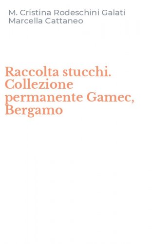 Raccolta stucchi. Collezione permanente Gamec, Bergamo