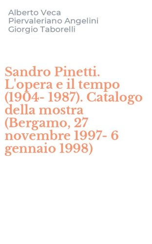 Sandro Pinetti. L'opera e il tempo (1904-1987). Catalogo della mostra (Bergamo, 27 novembre 1997-6 gennaio 1998)
