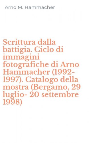 Scrittura dalla battigia. Ciclo di immagini fotografiche di Arno Hammacher (1992-1997). Catalogo della mostra (Bergamo, 29 luglio-20 settembre 1998)