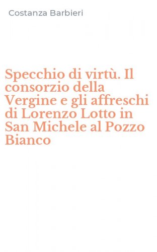 Specchio di virt&ugrave;. Il consorzio della Vergine e gli affreschi di Lorenzo Lotto in San Michele al Pozzo Bianco
