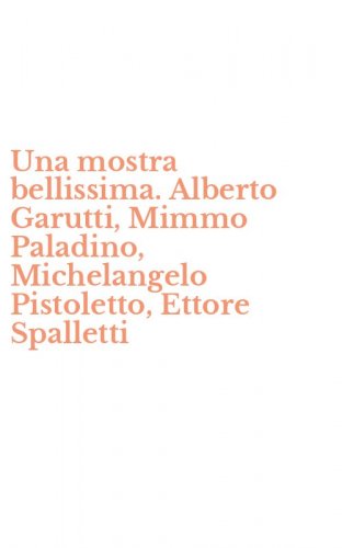 Una mostra bellissima. Alberto Garutti, Mimmo Paladino, Michelangelo Pistoletto, Ettore Spalletti