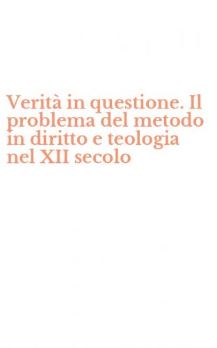 Verit&agrave; in questione. Il problema del metodo in diritto e teologia nel XII secolo