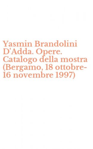 Yasmin Brandolini D'Adda. Opere. Catalogo della mostra (Bergamo, 18 ottobre-16 novembre 1997)