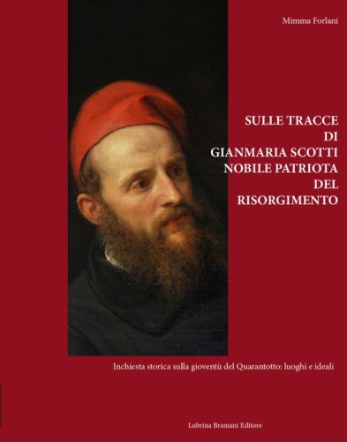 Sulle tracce di Gianmaria Scotti, nobile patriota del Risorgimento. Inchiesta storica sulla giovent&ugrave; del Quarantotto: luoghi e ideali