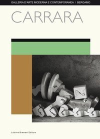 Carrara. Catalogo della mostra (Bergamo, 8 aprile-15 maggio 2017)