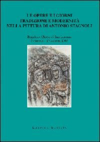 Le opere e i giorni. Tradizione e modernit&agrave; nella pittura di Antonio Stagnoli