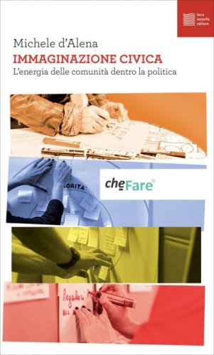Immaginazione civica. L'energia delle comunit&agrave; dentro la politica