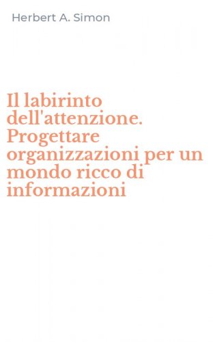 Il labirinto dell'attenzione. Progettare organizzazioni per un mondo ricco di informazioni