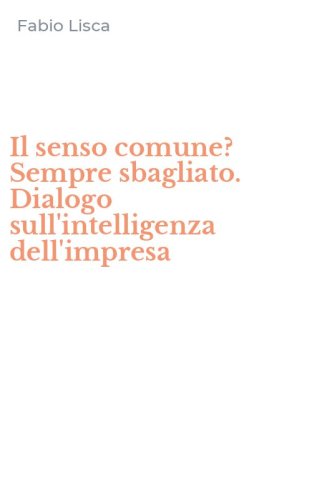 Il senso comune? Sempre sbagliato. Dialogo sull'intelligenza dell'impresa