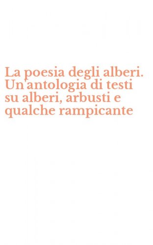 La poesia degli alberi. Un'antologia di testi su alberi, arbusti e qualche rampicante