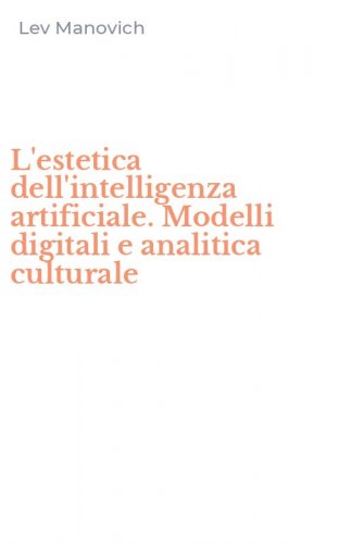 L'estetica dell'intelligenza artificiale. Modelli digitali e analitica culturale